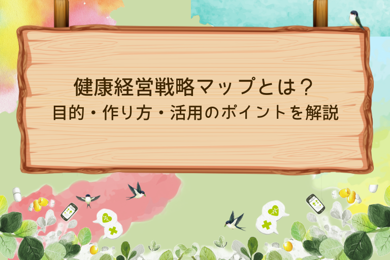 健康経営戦略マップとは？目的・作り方・活用のポイントを解説