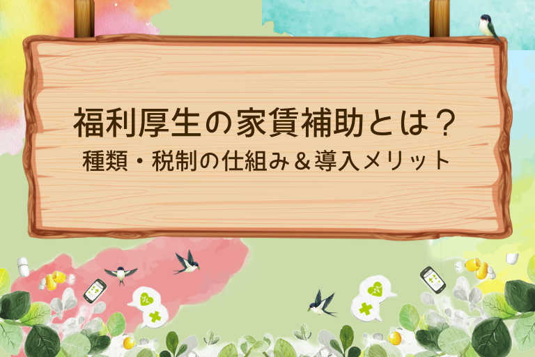 福利厚生の家賃補助とは？種類・税制の仕組みと導入メリットを解説