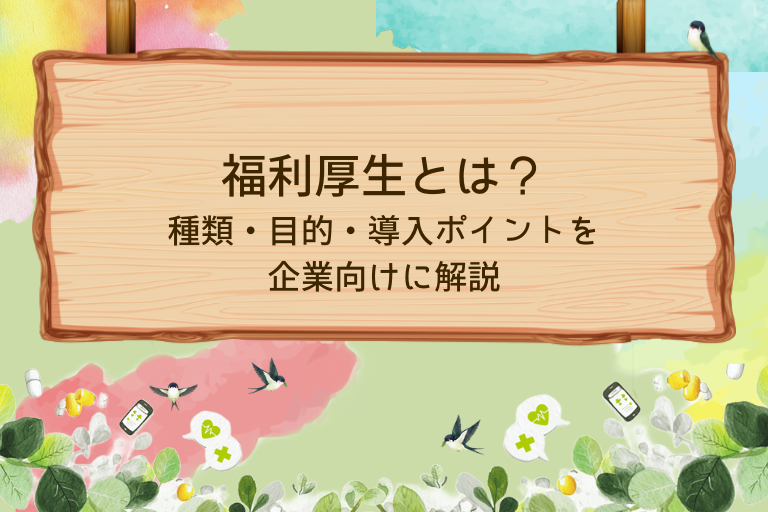 福利厚生とは？企業が知っておきたい種類・目的・導入ポイントをわかりやすく解説