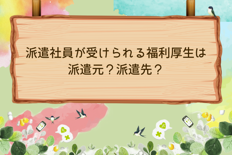 派遣社員が受けられる福利厚生は派遣元？派遣先？仕組みと違い解説