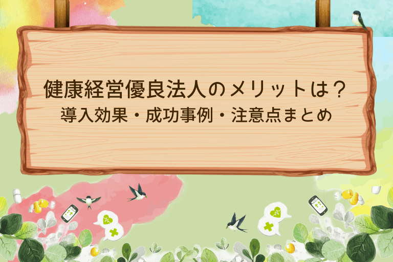 健康経営優良法人のメリットは？導入効果・成功事例・注意点を解説