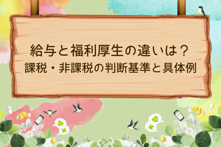 給与と福利厚生の違いは？課税・非課税の判断基準と具体例を紹介！