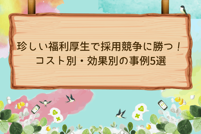 珍しい福利厚生で採用競争に勝つ！コスト別・効果別の事例5選