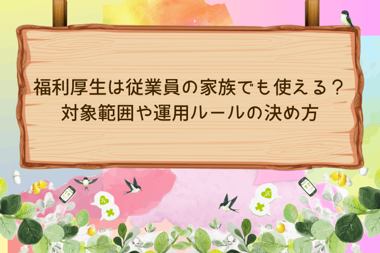 福利厚生は従業員の家族でも使える？対象範囲や運用ルールの決め方を解説