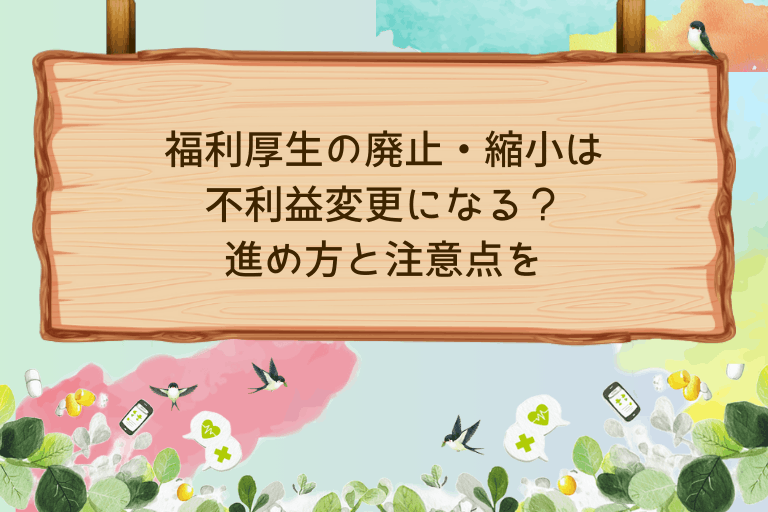 福利厚生の廃止・縮小は不利益変更になる？進め方と注意点を人事向けに解説