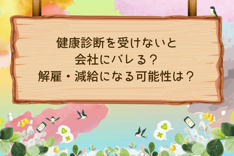 健康診断を受けないと会社にバレる？解雇・減給になる可能性を解説