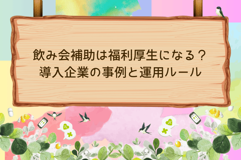 飲み会補助は福利厚生になる？導入企業の事例と運用ルールを初心者向けに解説
