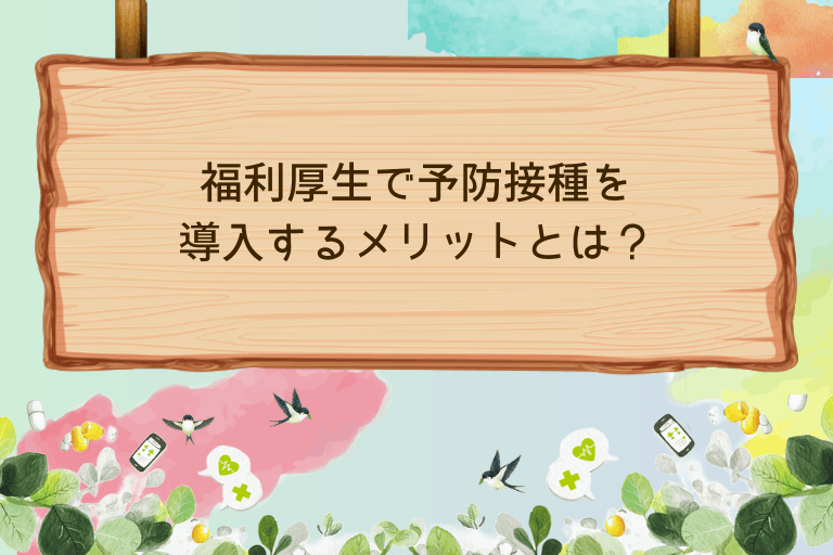 福利厚生で予防接種を導入するメリットとは？基礎知識を初心者向けに解説
