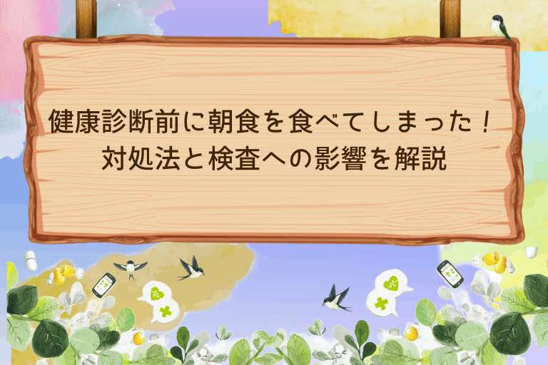 健康診断前に朝食を食べてしまった！対処法と検査への影響を解説