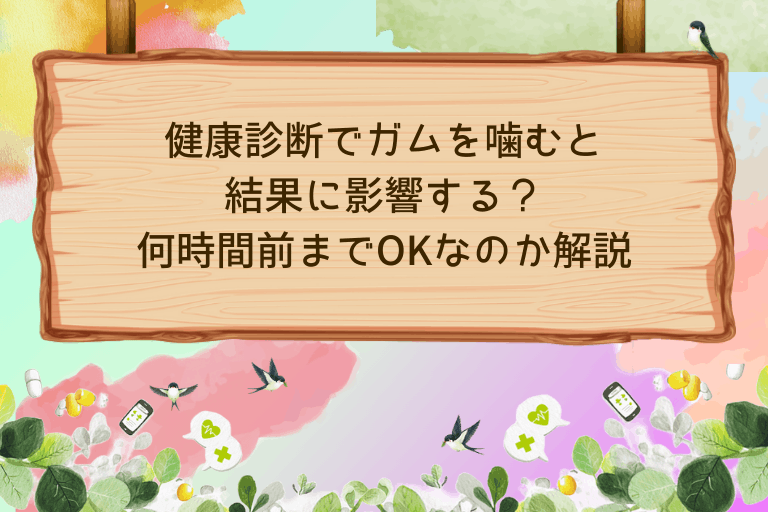 健康診断でガムを噛むと結果に影響する？何時間前までOKか徹底解説