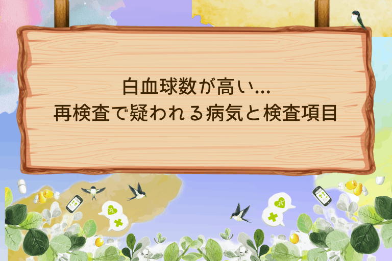 健康診断で白血球数が高いと診断された...再検査で疑われる病気と検査項目