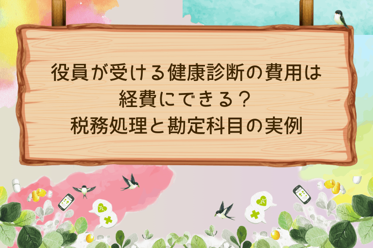役員が受ける健康診断の費用は経費にできる？税務処理と勘定科目を実例で解説