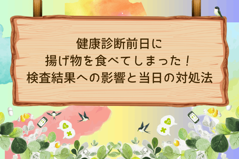 健康診断前日に揚げ物を食べてしまった！検査結果への影響と当日の対処法