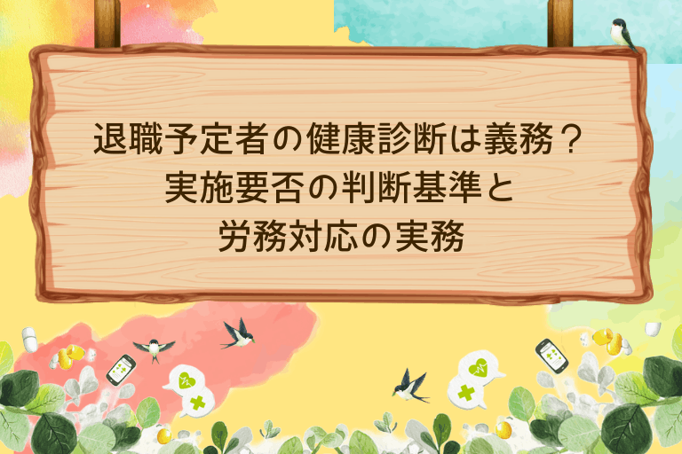 退職予定者の健康診断は義務？実施要否の判断基準と労務対応の実務