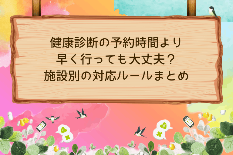 健康診断の予約時間より早く行っても大丈夫？施設別の対応ルールまとめ