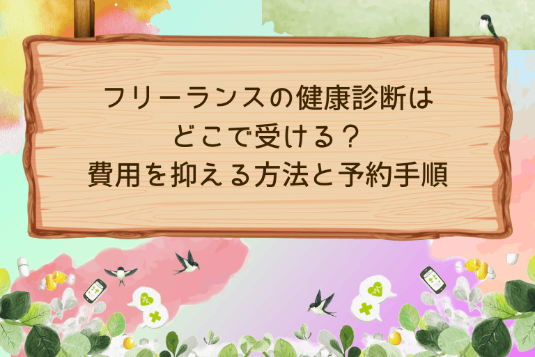 フリーランスの健康診断はどこで受ける？費用を抑える方法と予約手順
