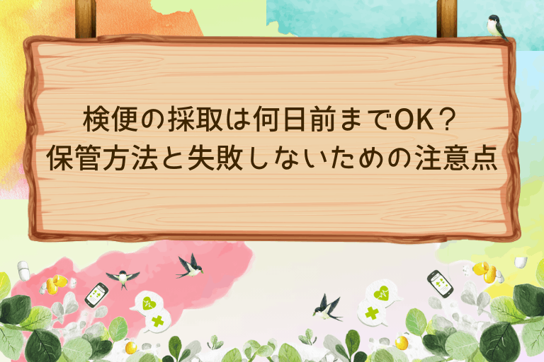 検便の採取は何日前までOK？保管方法と失敗しないための注意点