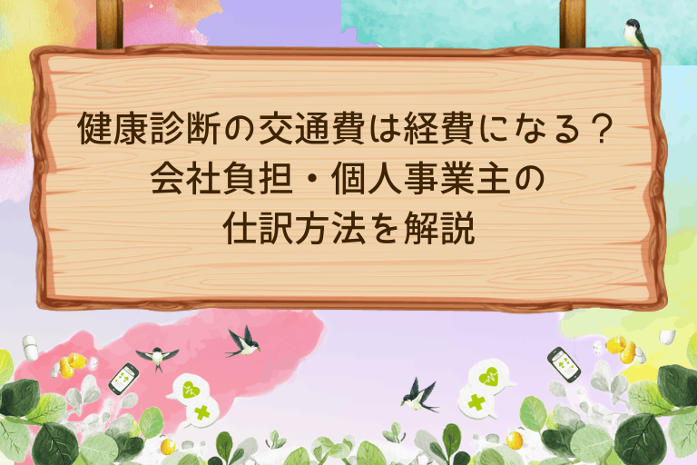 健康診断の交通費は経費になる？会社負担・個人事業主の仕訳方法を解説