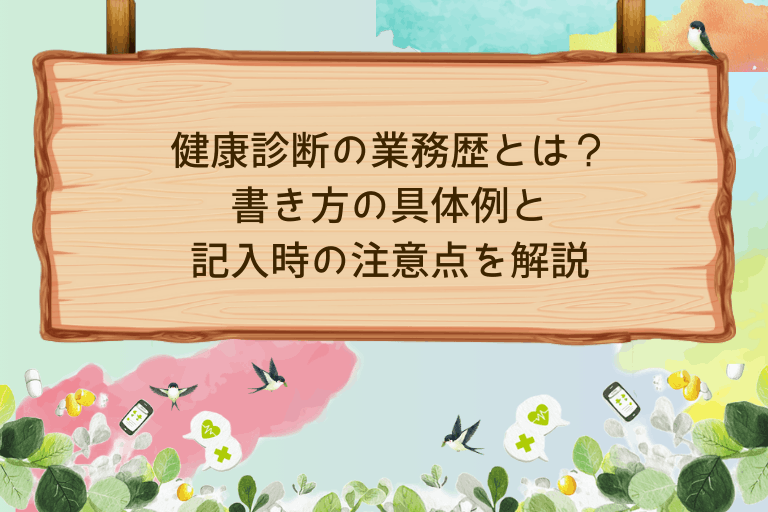 健康診断の業務歴とは？書き方の具体例と記入時の注意点を解説
