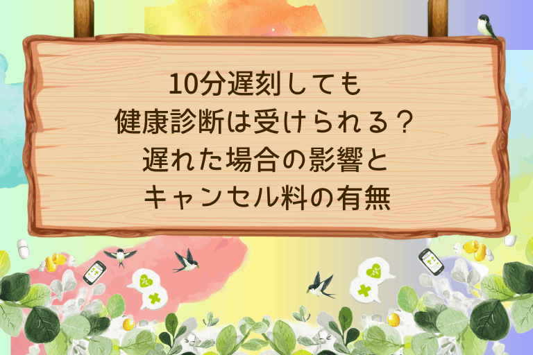 10分遅刻しても健康診断は受けられる？遅れた場合の影響とキャンセル料の有無