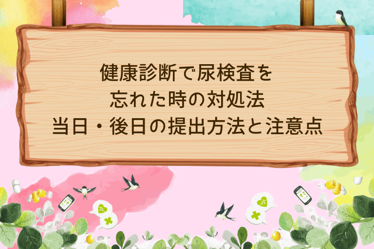 健康診断で尿検査を忘れた時の対処法｜当日・後日の提出方法と注意点