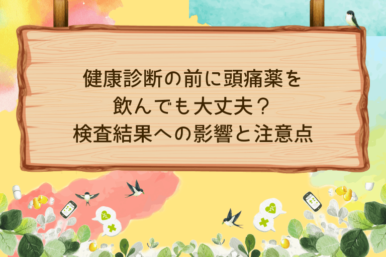 健康診断の前に頭痛薬を飲んでも大丈夫？検査結果への影響と注意点