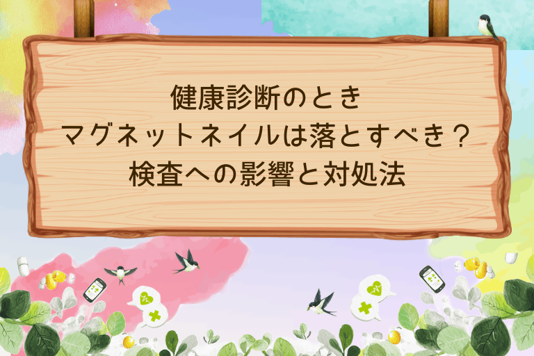 健康診断でマグネットネイルは落とすべき？検査への影響と対処法