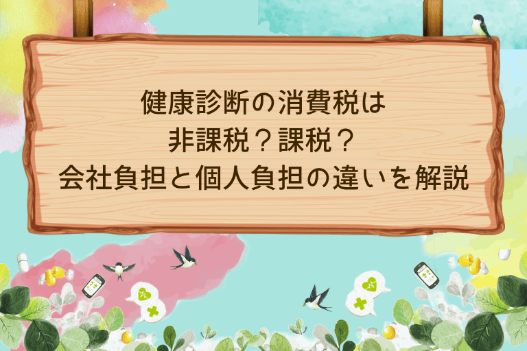 健康診断の消費税は非課税？課税？会社負担と個人負担の違いを解説