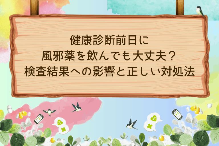 健康診断前日に風邪薬を飲んでも大丈夫？検査結果への影響と正しい対処法