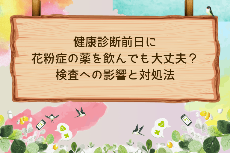 健康診断前日に花粉症の薬を飲んでも大丈夫？検査への影響と対処法