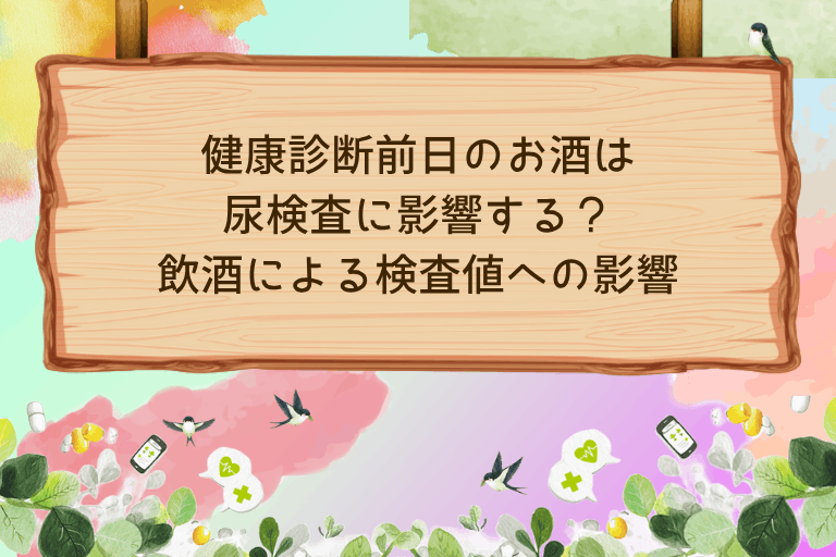 健康診断前日のお酒は尿検査に影響する？飲酒による検査値への影響を解説