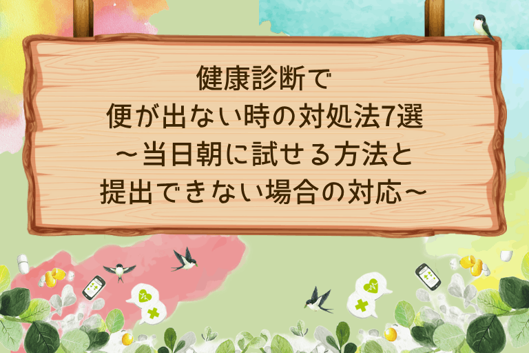 健康診断で便が出ない時の対処法7選｜当日朝に試せる方法と提出できない場合の対応