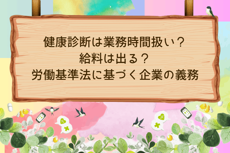 健康診断は業務時間扱い？給料は出る？労働基準法に基づく企業の義務を解説