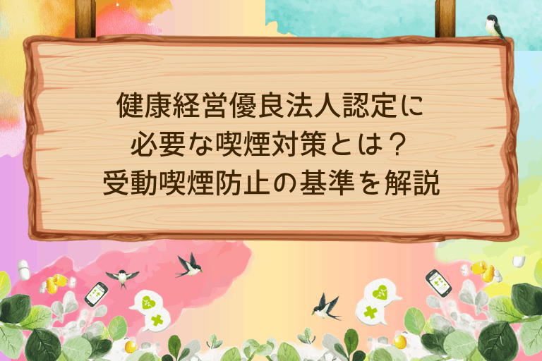 健康経営優良法人認定に必要な喫煙対策とは｜受動喫煙防止の基準を解説