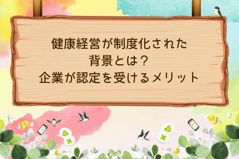 健康経営が制度化された背景とは？企業が認定を受けるメリットも解説