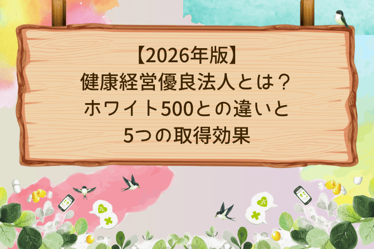 健康経営優良法人とは？ホワイト500との違いと5つの取得効果【2026年版】