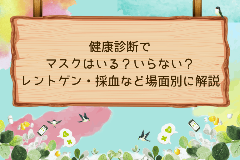 健康診断でマスクはいる？いらない？レントゲン・採血など場面別に回答