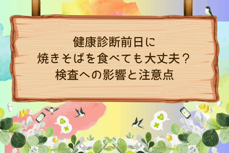 健康診断前日に焼きそばを食べても大丈夫？検査への影響と注意点