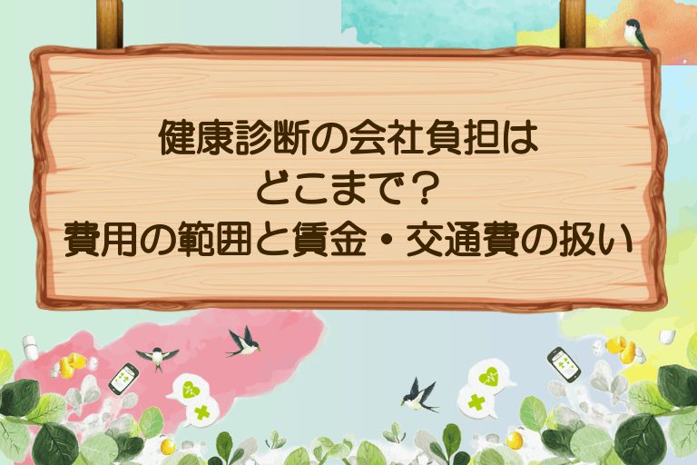 健康診断の会社負担はどこまで？費用の範囲と賃金・交通費の扱い